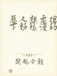 恶人想要抢救一下动态漫的名字