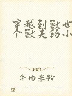 穿越到兽世有四个兽夫的小说