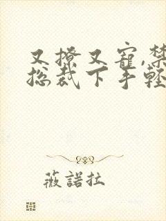 又撩又宠,禁欲总裁下手轻点小说免费阅读