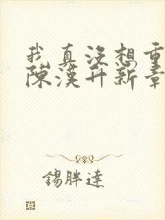 我真没想重生啊陈汉升新章节列表