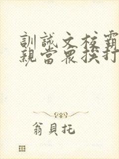 训诫文校霸被父亲当众挨打