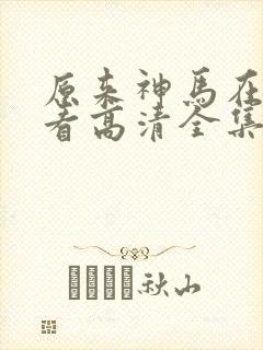 原来神马在线观看高清全集完整版