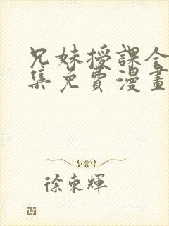 兄妹授课全46集免费漫画