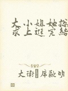 大小姐她总是不求上进完结