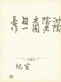 长日光阴渺渺乱作一团光阴似箭小说