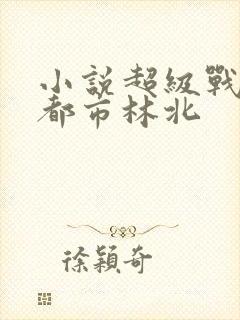 小说超级战神在都市林北