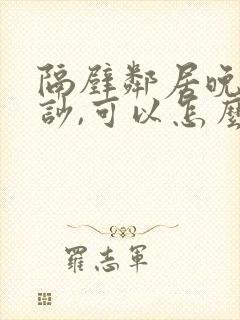 隔壁邻居晚上很吵,可以怎么处理