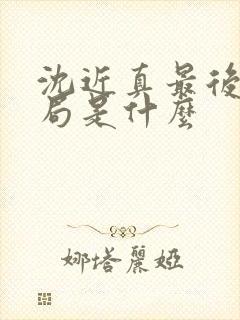 沈近真最后的结局是什么