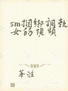 sm捆绑调教美女的视频