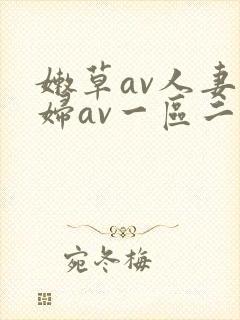 嫩草av人妻熟妇av一区二区