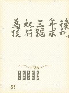 为奴三年后整个侯府跪求我原谅全集 短剧