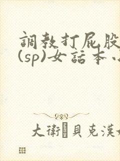 调教打屁股惩罚(sp)女话本小说