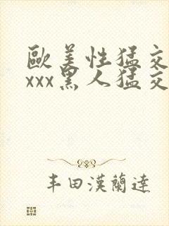 欧美性猛交xxxxx黑人猛交
