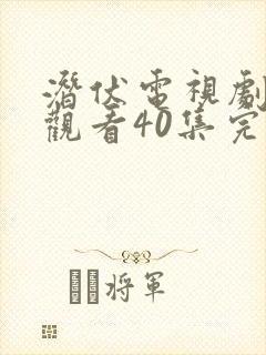 潜伏电视剧免费观看40集完整版