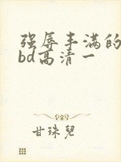 强辱丰满的人妻bd高清一