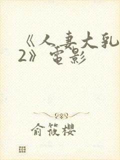 《人妻大乳被揉2》电影