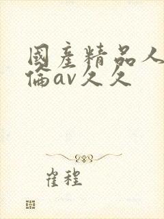 国产精品人妻人伦av久久