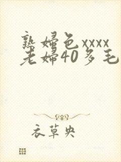 熟妇色xxxx老妇40多毛