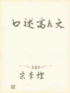 口述高h文