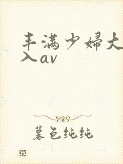 丰满少妇大力进入av