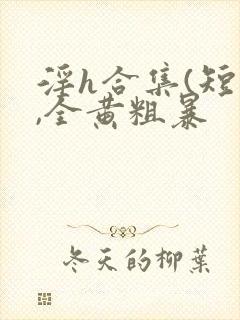 淫h合集(短篇,全黄粗暴