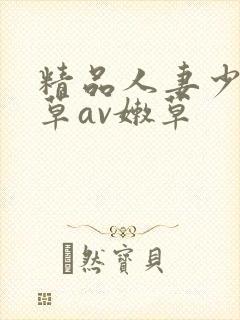 精品人妻少妇嫩草av嫩草