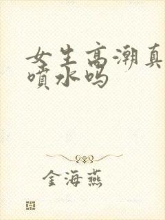 女生高潮真的会喷水吗