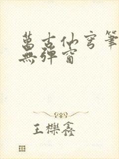 万古仙穹笔趣阁无弹窗