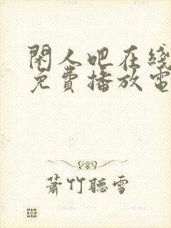 闲人吧在线观看免费播放电视剧