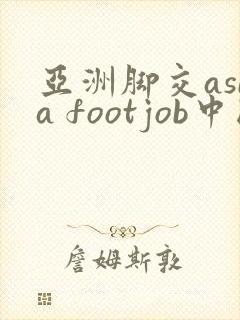 亚洲脚交asia footjob中国