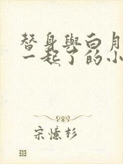替身与白月光在一起了的小说