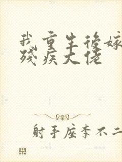 我重生后嫁给了残疾大佬