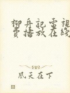 柳舟记电视剧免费播放在线36集