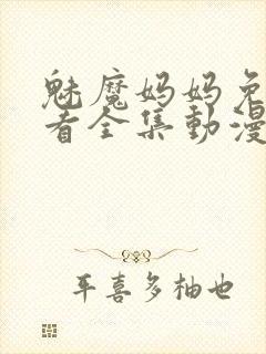 魅魔妈妈免费观看全集动漫版高清