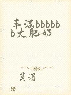 丰满bbbbbb大肥奶
