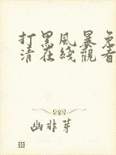 打黑风暴免费高清在线观看电视剧