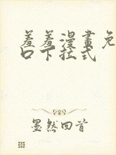 羞羞漫画免费入口下拉式