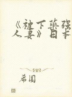 《被下药强辱的人妻》日本电影