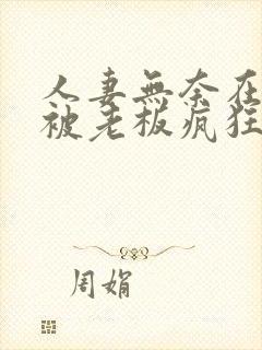 人妻无奈在厨房被老板疯狂