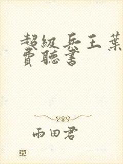 超级兵王叶谦免费听书