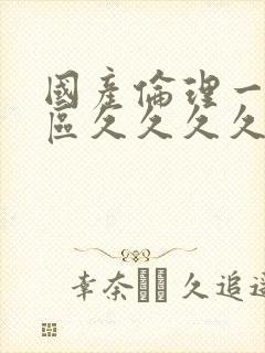 国产伦理一区二区久久久久久