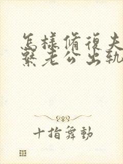 怎样修复夫妻关系老公出轨后的挽回