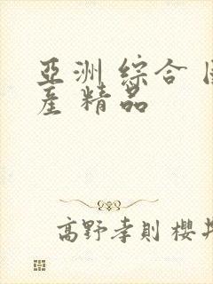 亚洲 综合 国产 精品