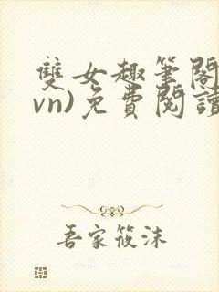 双女趣笔阁(1vn)免费阅读笔趣阁