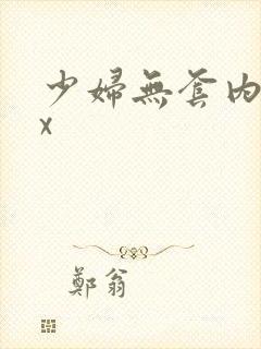 少妇无套内谢xx