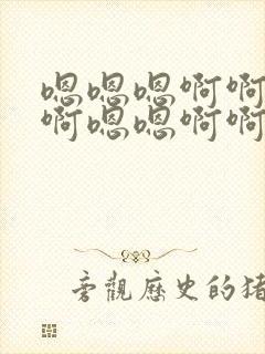 嗯嗯嗯啊啊啊啊啊嗯嗯啊啊