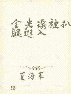 金光瑶被扒开双腿进入