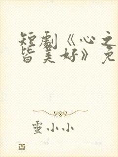 短剧《心之所向皆美好》免费观看