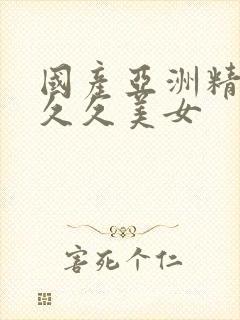 国产亚洲精品久久久美女