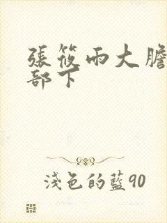 张筱雨大胆裸体部下